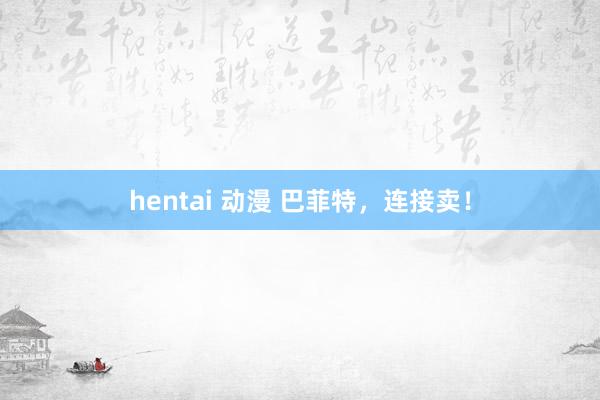 hentai 动漫 巴菲特，连接卖！