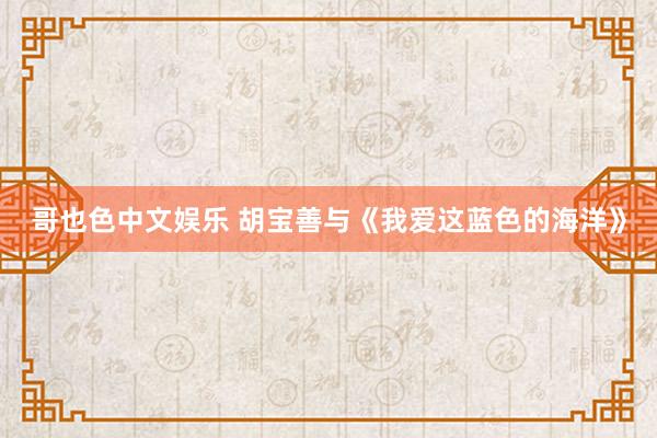 哥也色中文娱乐 胡宝善与《我爱这蓝色的海洋》