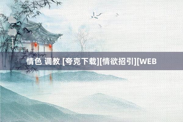 情色 调教 [夸克下载][情欲招引][WEB