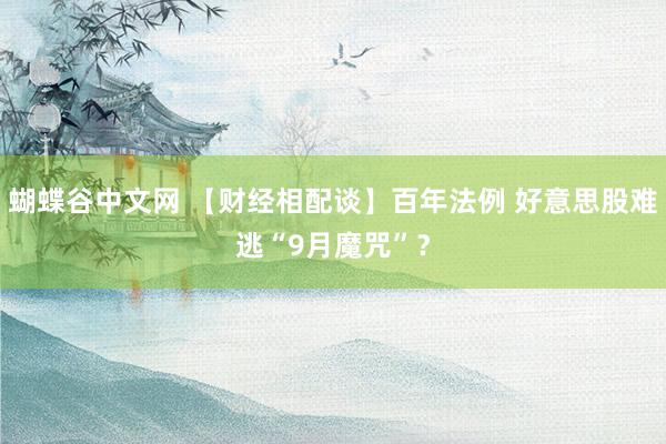 蝴蝶谷中文网 【财经相配谈】百年法例 好意思股难逃“9月魔咒”？