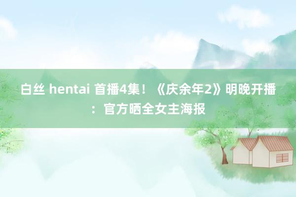 白丝 hentai 首播4集！《庆余年2》明晚开播：官方晒全女主海报