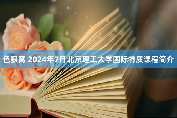 色狼窝 2024年7月北京理工大学国际特质课程简介