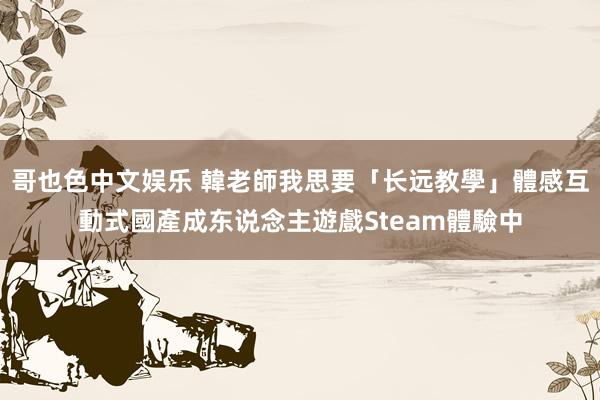 哥也色中文娱乐 韓老師我思要「长远教學」　體感互動式國產成东说念主遊戲Steam體驗中