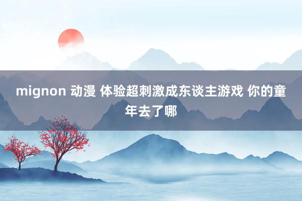 mignon 动漫 体验超刺激成东谈主游戏 你的童年去了哪
