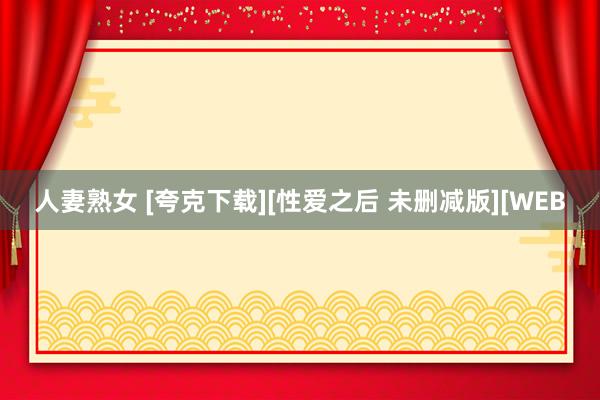 人妻熟女 [夸克下载][性爱之后 未删减版][WEB