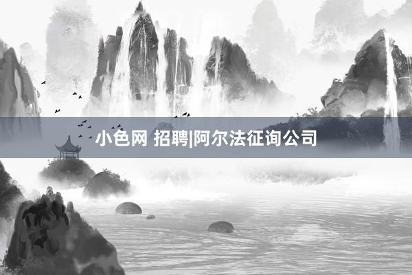 小色网 招聘|阿尔法征询公司