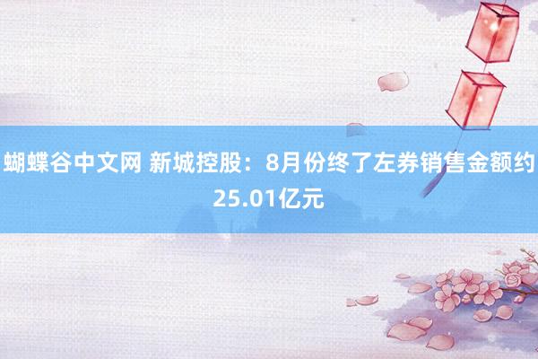 蝴蝶谷中文网 新城控股：8月份终了左券销售金额约25.01亿元