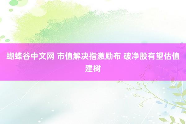 蝴蝶谷中文网 市值解决指激励布 破净股有望估值建树