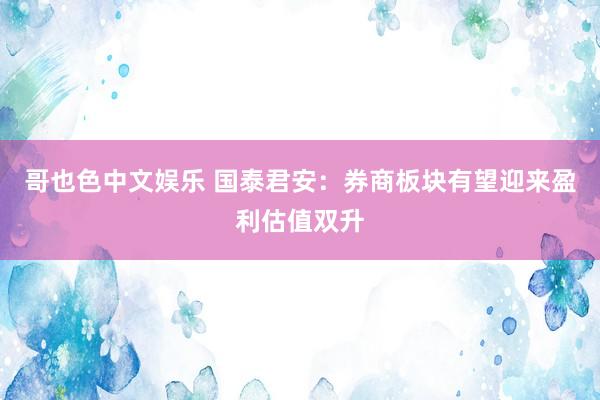 哥也色中文娱乐 国泰君安：券商板块有望迎来盈利估值双升